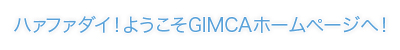 ハァファダイ！ようこそGIMCAホームページへ！